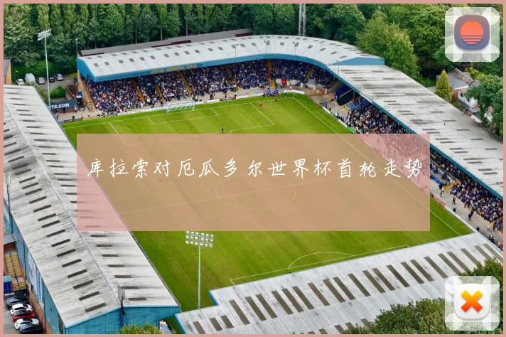 库拉索对厄瓜多尔世界杯首轮走势