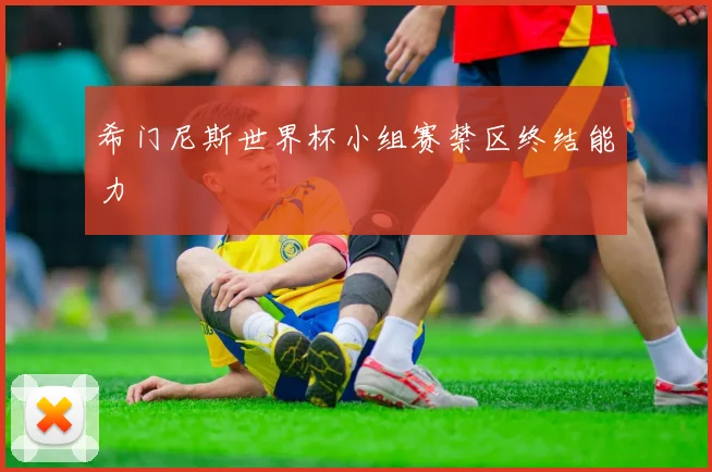 希门尼斯世界杯小组赛禁区终结能力