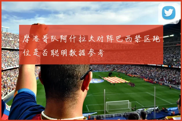 摩洛哥队阿什拉夫对阵巴西禁区跑位是否聪明数据参考