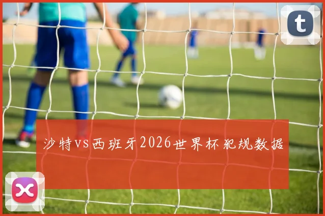 沙特vs西班牙2026世界杯犯规数据