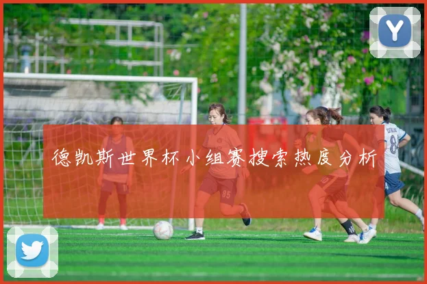 德凯斯世界杯小组赛搜索热度分析