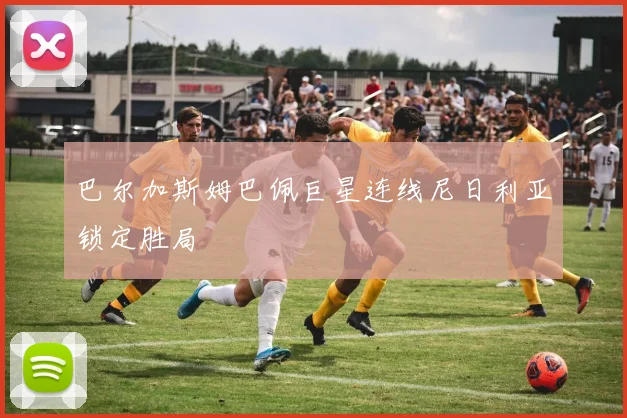 巴尔加斯姆巴佩巨星连线尼日利亚锁定胜局