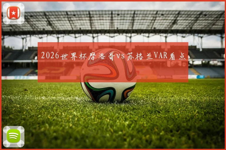 2026世界杯摩洛哥vs苏格兰VAR看点