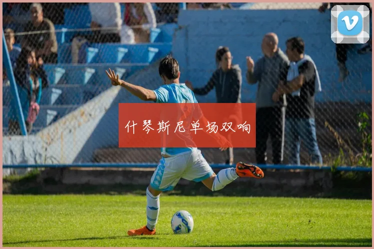 什琴斯尼单场双响