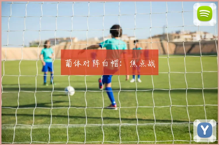 葡体对阵白帽：焦点战
