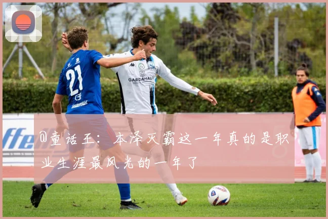 @童话王：本泽灭霸这一年真的是职业生涯最风光的一年了