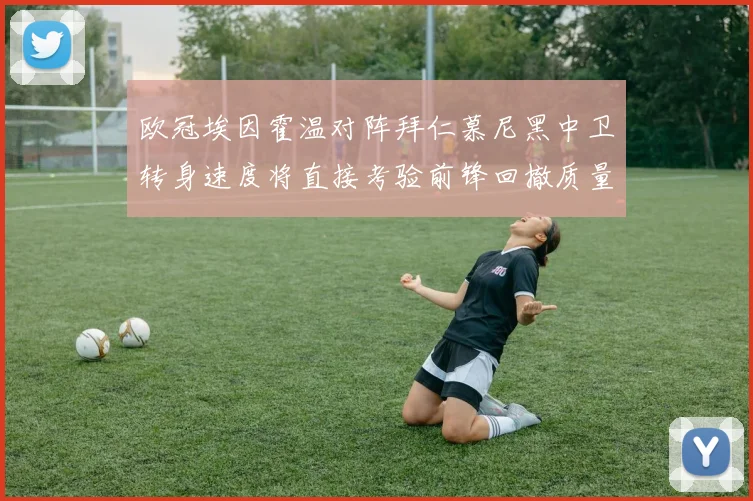 欧冠埃因霍温对阵拜仁慕尼黑中卫转身速度将直接考验前锋回撤质量
