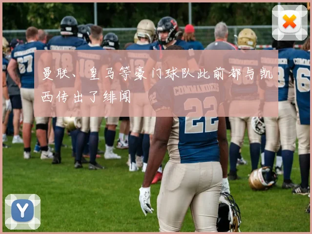 曼联、皇马等豪门球队此前都与凯西传出了绯闻