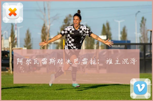 阿尔瓦雷斯对决巴雷拉：谁主沉浮