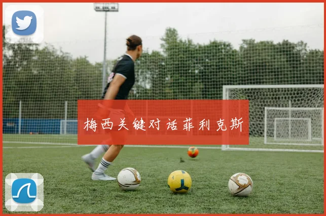 梅西关键对话菲利克斯