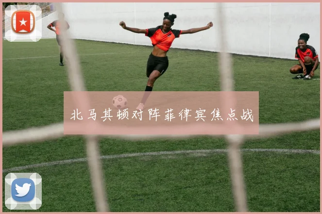 北马其顿对阵菲律宾焦点战