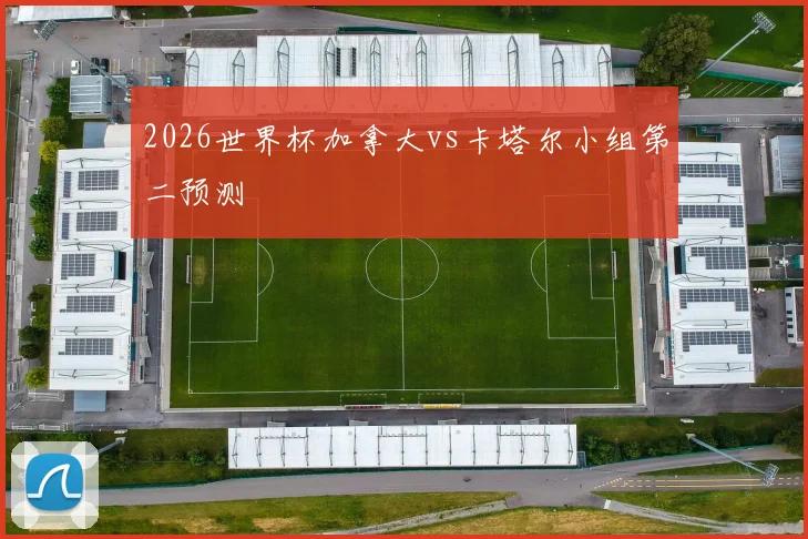 2026世界杯加拿大vs卡塔尔小组第二预测