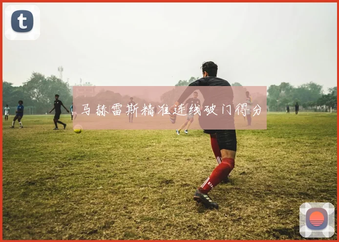 马赫雷斯精准连线破门得分