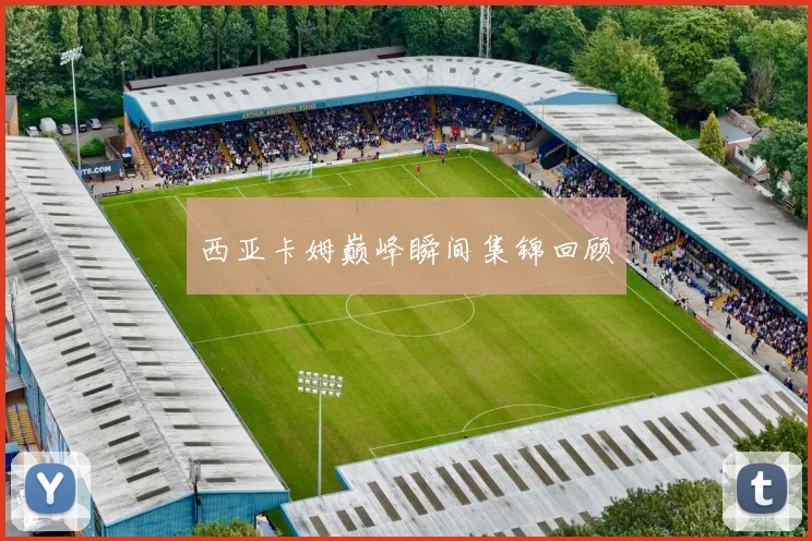 西亚卡姆巅峰瞬间集锦回顾