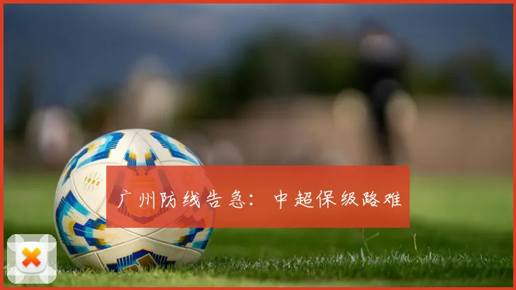 广州防线告急：中超保级路难