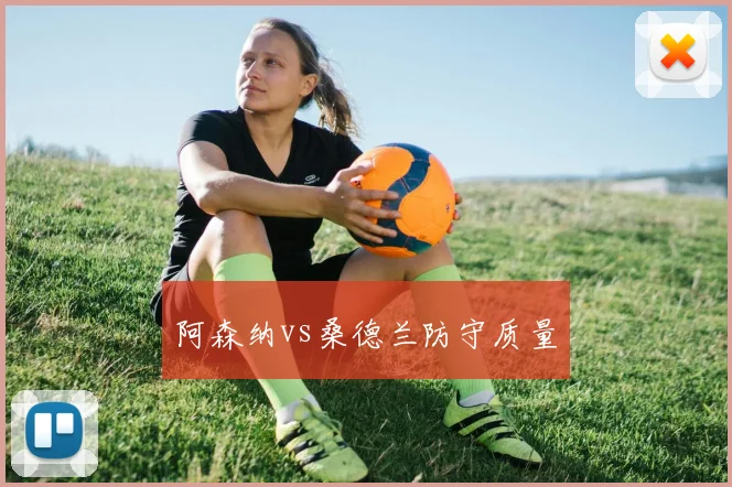 阿森纳vs桑德兰防守质量