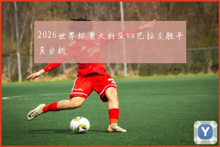 2026世界杯澳大利亚vs巴拉圭胜平负分析