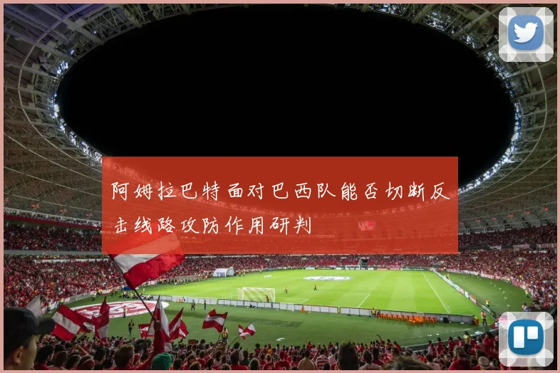 阿姆拉巴特面对巴西队能否切断反击线路攻防作用研判