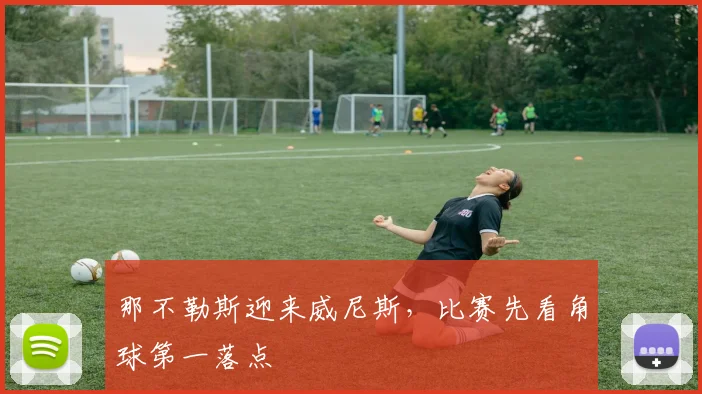 那不勒斯迎来威尼斯,比赛先看角球第一落点