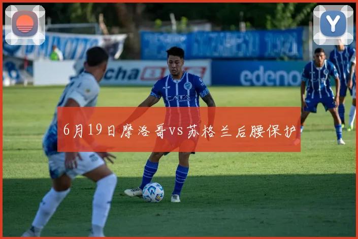 6月19日摩洛哥vs苏格兰后腰保护