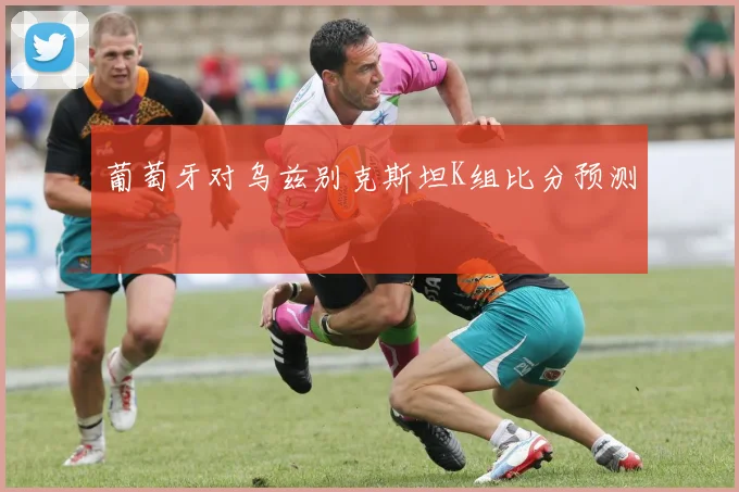 葡萄牙对乌兹别克斯坦K组比分预测
