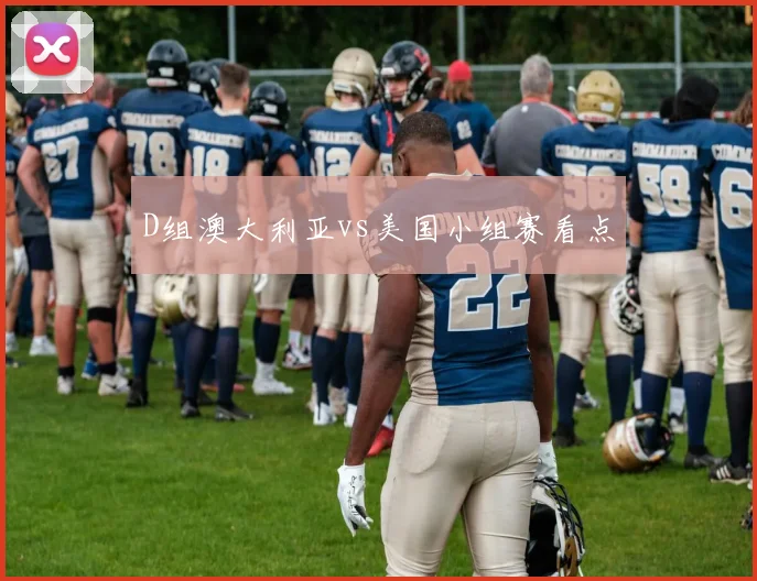D组澳大利亚vs美国小组赛看点