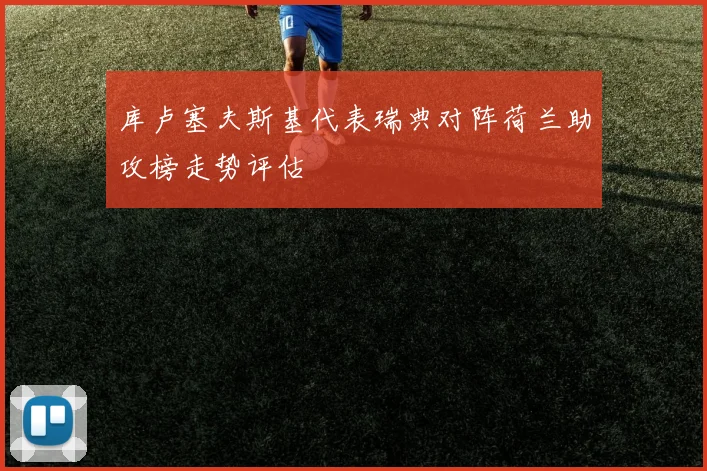 库卢塞夫斯基代表瑞典对阵荷兰助攻榜走势评估