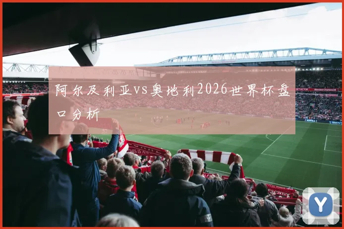 阿尔及利亚vs奥地利2026世界杯盘口分析