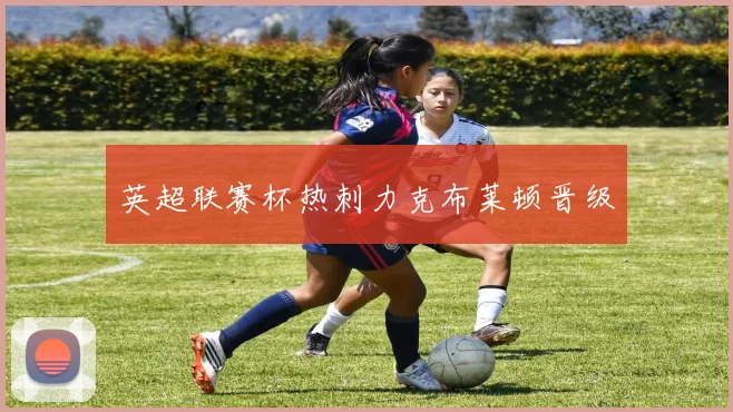 英超联赛杯热刺力克布莱顿晋级
