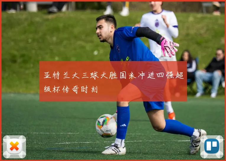 亚特兰大三球大胜国米冲进四强超级杯传奇时刻