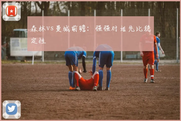 森林vs曼城前瞻:强强对话先比稳定性
