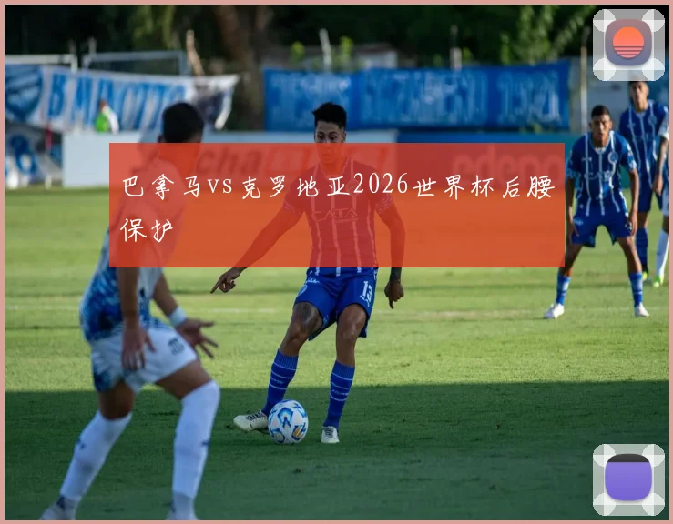 巴拿马vs克罗地亚2026世界杯后腰保护