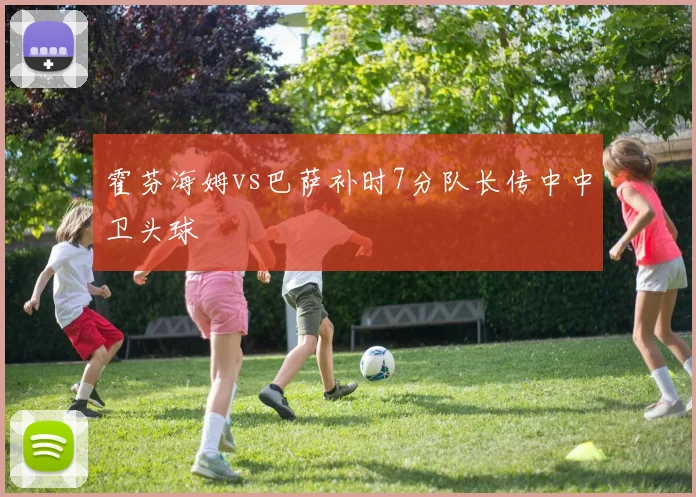 霍芬海姆vs巴萨补时7分队长传中中卫头球