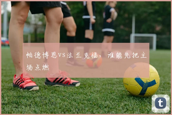 帕德博恩vs法兰克福，谁能先把主场点燃