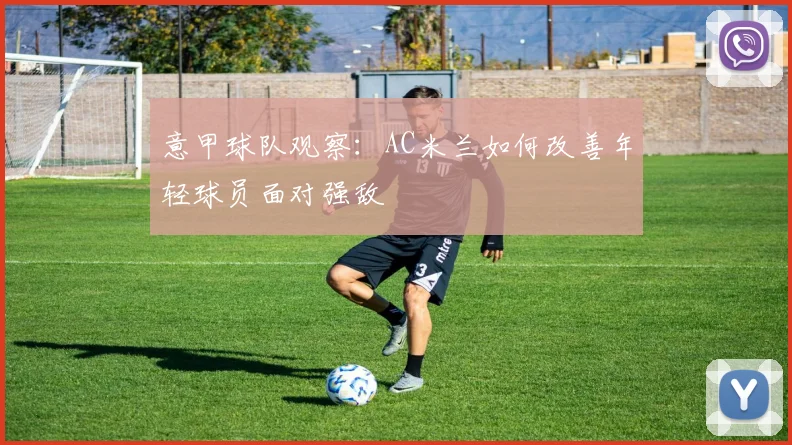 意甲球队观察:AC米兰如何改善年轻球员面对强敌