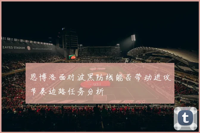 恩博洛面对波黑防线能否带动进攻节奏边路任务分析
