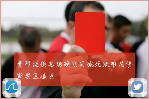 费耶诺德客场硬刚同城死敌维尼修斯禁区造点