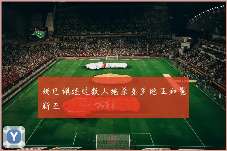 姆巴佩连过数人绝杀克罗地亚加冕新王