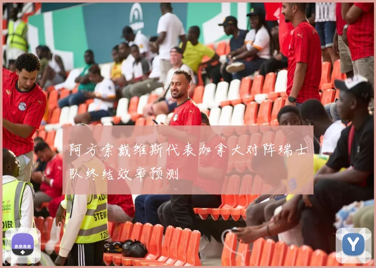 阿方索戴维斯代表加拿大对阵瑞士队终结效率预测