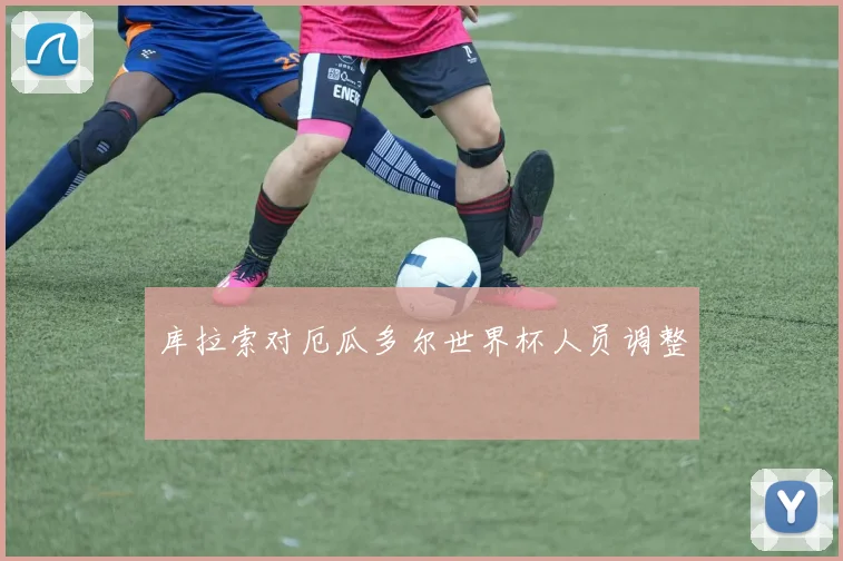 库拉索对厄瓜多尔世界杯人员调整