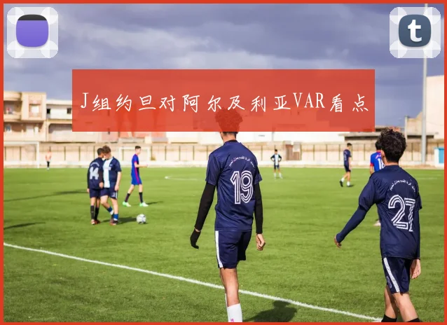 J组约旦对阿尔及利亚VAR看点