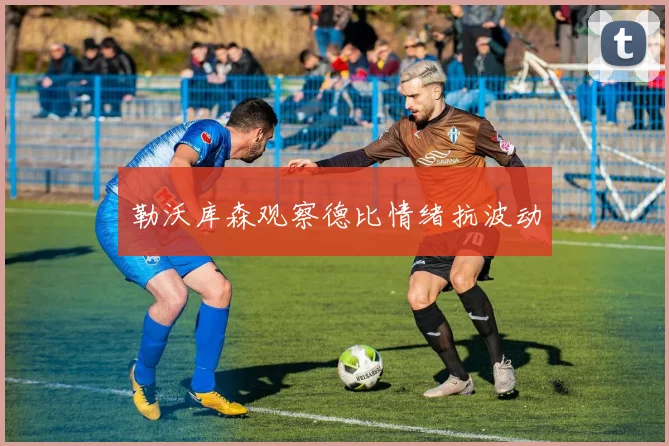 勒沃库森观察德比情绪抗波动