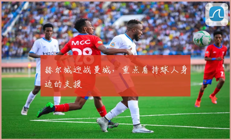 赫尔城迎战曼城,重点看持球人身边的支援