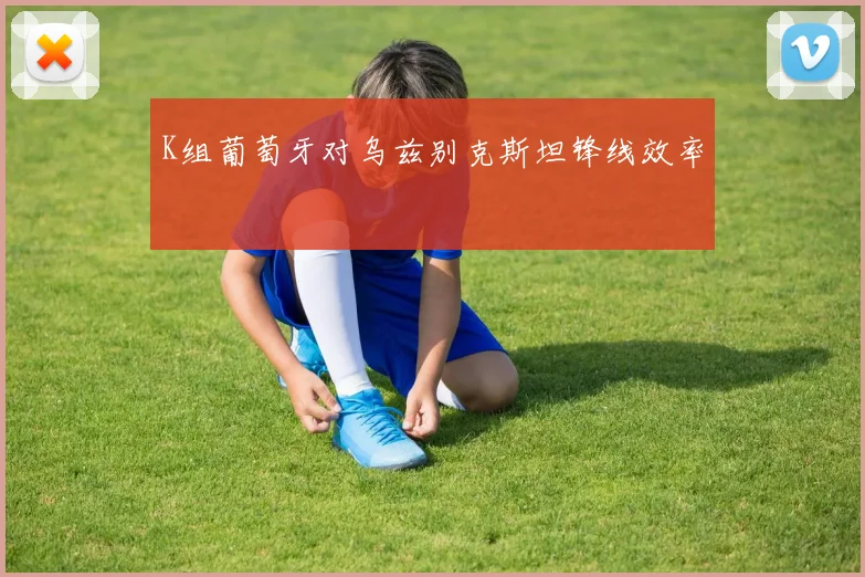 K组葡萄牙对乌兹别克斯坦锋线效率