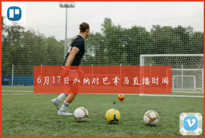 6月17日加纳对巴拿马直播时间